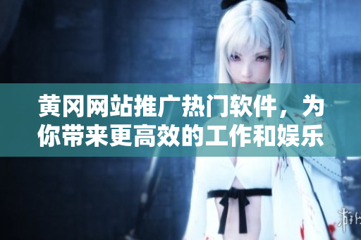 黃岡網(wǎng)站推廣熱門軟件，為你帶來(lái)更高效的工作和娛樂(lè)體驗(yàn)！