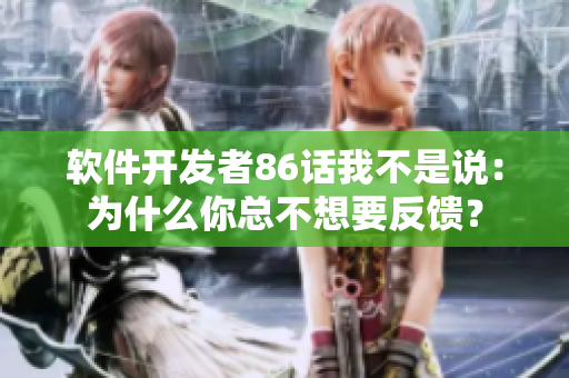 軟件開發(fā)者86話我不是說：為什么你總不想要反饋？