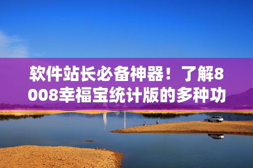 軟件站長必備神器！了解8008幸福寶統(tǒng)計版的多種功能