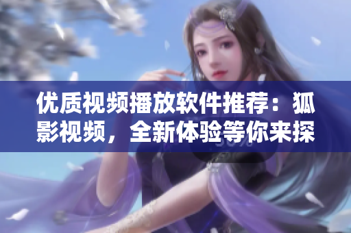 優(yōu)質(zhì)視頻播放軟件推薦：狐影視頻，全新體驗(yàn)等你來(lái)探索