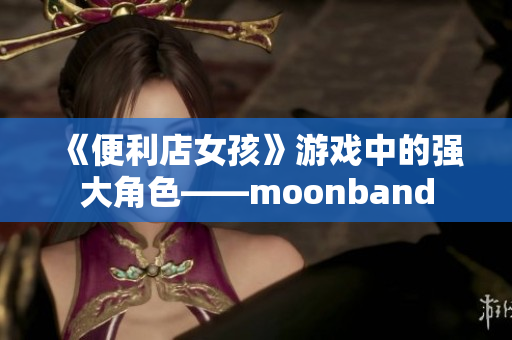 《便利店女孩》游戲中的強大角色——moonband