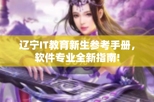 遼寧IT教育新生參考手冊，軟件專業(yè)全新指南!