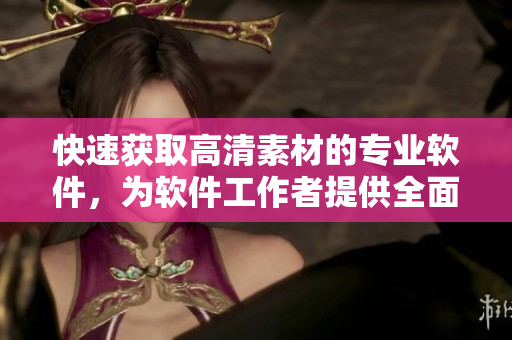 快速獲取高清素材的專業(yè)軟件，為軟件工作者提供全面素材解決方案
