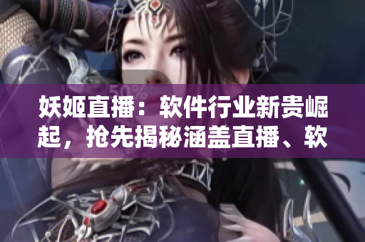 妖姬直播：軟件行業(yè)新貴崛起，搶先揭秘涵蓋直播、軟件開發(fā)的綜合平臺(tái)
