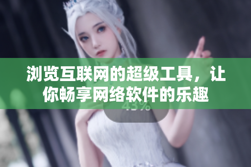 瀏覽互聯(lián)網(wǎng)的超級(jí)工具，讓你暢享網(wǎng)絡(luò)軟件的樂(lè)趣
