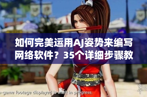 如何完美運(yùn)用AJ姿勢(shì)來編寫網(wǎng)絡(luò)軟件？35個(gè)詳細(xì)步驟教你！