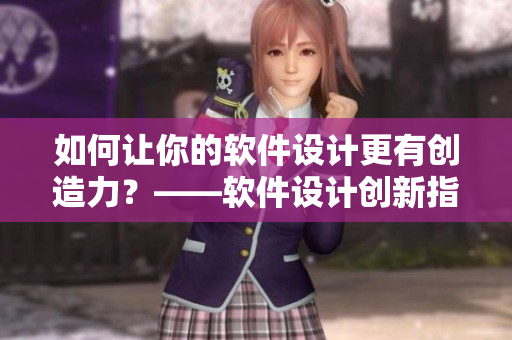 如何讓你的軟件設(shè)計(jì)更有創(chuàng)造力？——軟件設(shè)計(jì)創(chuàng)新指南