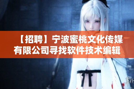 【招聘】寧波蜜桃文化傳媒有限公司尋找軟件技術編輯，專注撰寫軟件行業(yè)文章