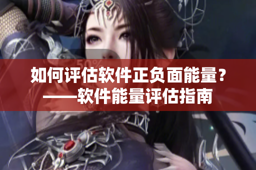 如何評估軟件正負(fù)面能量？——軟件能量評估指南