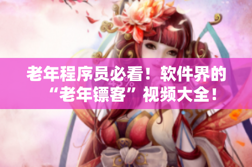 老年程序員必看！軟件界的“老年鏢客”視頻大全！
