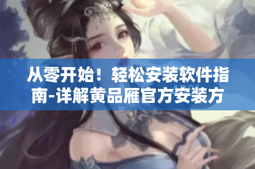 從零開始！輕松安裝軟件指南-詳解黃品雁官方安裝方法