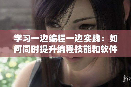 學(xué)習(xí)一邊編程一邊實(shí)踐：如何同時(shí)提升編程技能和軟件開發(fā)經(jīng)驗(yàn)