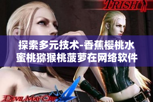 探索多元技術(shù)-香蕉櫻桃水蜜桃獼猴桃菠蘿在網(wǎng)絡(luò)軟件中的應(yīng)用