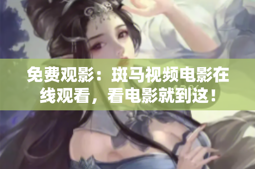 免費(fèi)觀影：斑馬視頻電影在線觀看，看電影就到這！