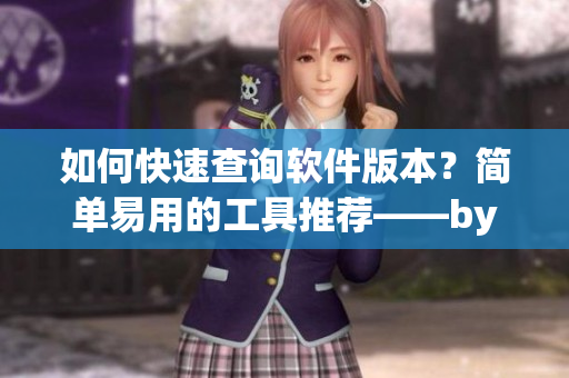 如何快速查詢軟件版本？簡單易用的工具推薦——by.63777