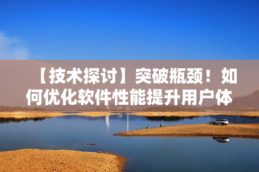 【技術(shù)探討】突破瓶頸！如何優(yōu)化軟件性能提升用戶(hù)體驗(yàn)？