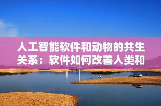 人工智能軟件和動(dòng)物的共生關(guān)系：軟件如何改善人類和動(dòng)物的生活