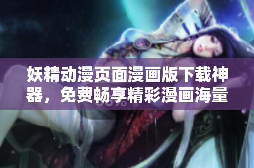 妖精動漫頁面漫畫版下載神器，免費(fèi)暢享精彩漫畫海量資源