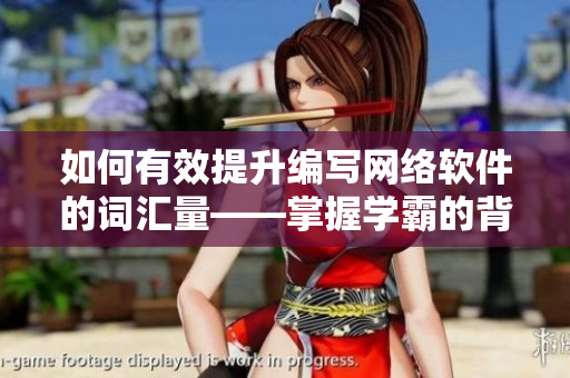 如何有效提升編寫網(wǎng)絡(luò)軟件的詞匯量——掌握學(xué)霸的背詞技巧