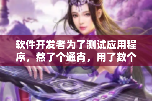 軟件開發(fā)者為了測試應(yīng)用程序，熬了個通宵，用了數(shù)個虛擬機器人模擬用戶操作