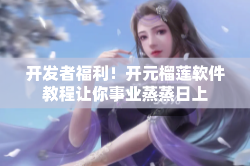 開發(fā)者福利！開元榴蓮軟件教程讓你事業(yè)蒸蒸日上