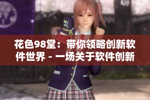 花色98堂：帶你領(lǐng)略創(chuàng)新軟件世界 - 一場(chǎng)關(guān)于軟件創(chuàng)新的視覺(jué)盛宴