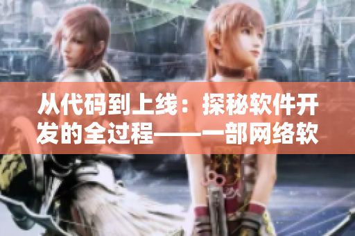 從代碼到上線：探秘軟件開發(fā)的全過程——一部網絡軟件制作紀錄片