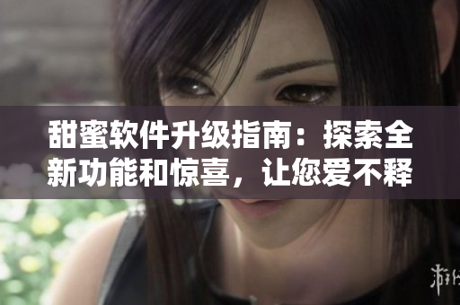 甜蜜軟件升級指南：探索全新功能和驚喜，讓您愛不釋手