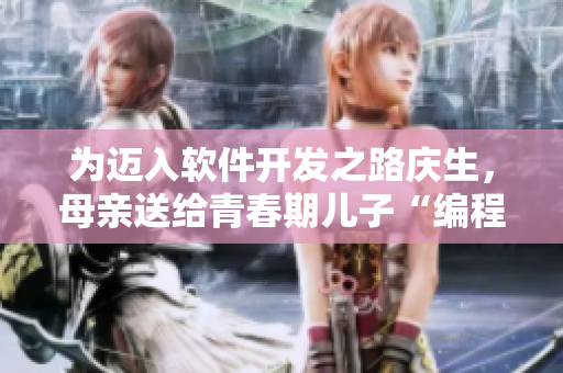 為邁入軟件開發(fā)之路慶生，母親送給青春期兒子“編程工具包”
