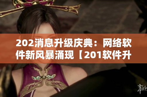 202消息升級慶典：網絡軟件新風暴涌現【201軟件升級盛典】