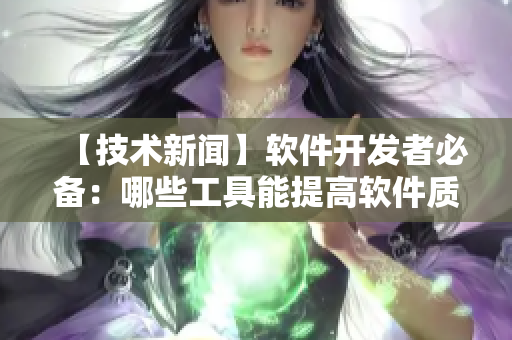 【技術(shù)新聞】軟件開發(fā)者必備：哪些工具能提高軟件質(zhì)量？