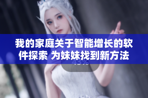 我的家庭關(guān)于智能增長的軟件探索 為妹妹找到新方法