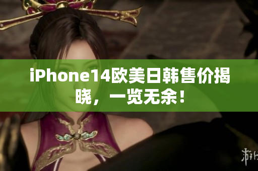 iPhone14歐美日韓售價(jià)揭曉，一覽無余！