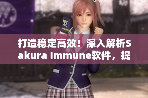 打造穩(wěn)定高效！深入解析Sakura Immune軟件，提升網(wǎng)絡(luò)運(yùn)維水平