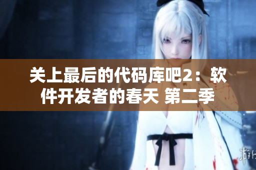 關(guān)上最后的代碼庫吧2：軟件開發(fā)者的春天 第二季
