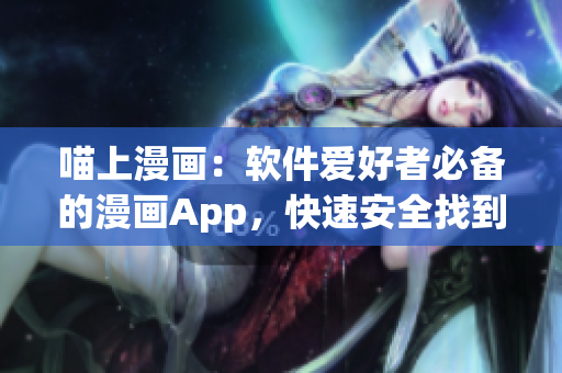 喵上漫畫：軟件愛(ài)好者必備的漫畫App，快速安全找到您喜歡的漫畫！