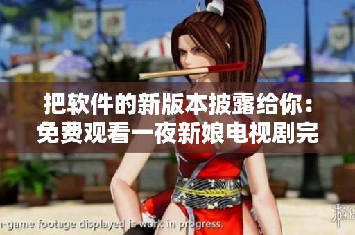 把軟件的新版本披露給你：免費(fèi)觀看一夜新娘電視劇完整版