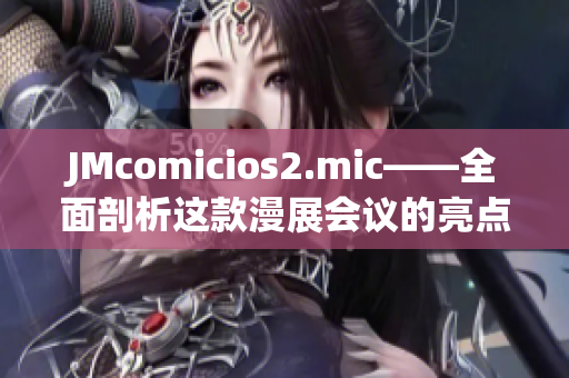 JMcomicios2.mic——全面剖析這款漫展會議的亮點(diǎn)與未來發(fā)展