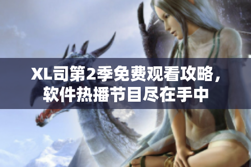 XL司第2季免費(fèi)觀看攻略，軟件熱播節(jié)目盡在手中
