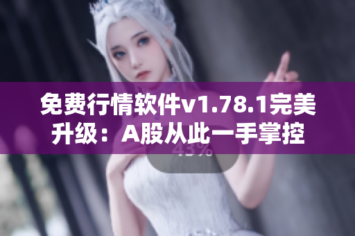免費行情軟件v1.78.1完美升級：A股從此一手掌控