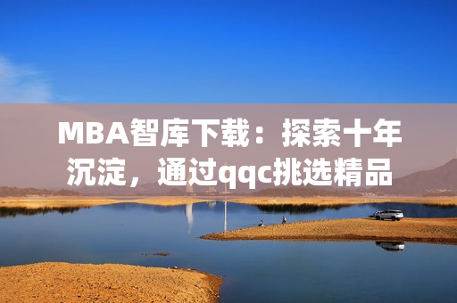 MBA智庫(kù)下載：探索十年沉淀，通過(guò)qqc挑選精品