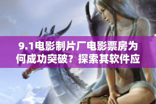 9.1電影制片廠電影票房為何成功突破？探索其軟件應用之道！