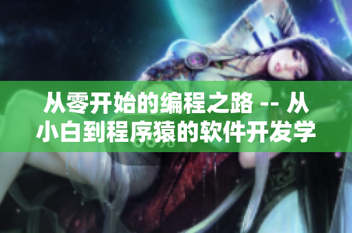 從零開始的編程之路 -- 從小白到程序猿的軟件開發(fā)學(xué)習(xí)歷程