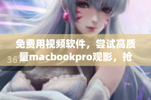 免費(fèi)用視頻軟件，嘗試高質(zhì)量macbookpro觀(guān)影，搶鮮優(yōu)惠！