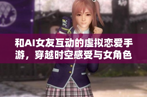 和AI女友互動(dòng)的虛擬戀愛(ài)手游，穿越時(shí)空感受與女角色共度的軟件時(shí)光