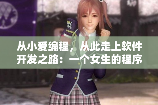 從小愛編程，從此走上軟件開發(fā)之路：一個女生的程序員之路