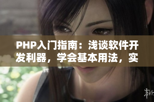 PHP入門(mén)指南：淺談軟件開(kāi)發(fā)利器，學(xué)會(huì)基本用法，實(shí)現(xiàn)簡(jiǎn)單功能
