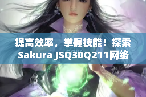 提高效率，掌握技能！探索Sakura JSQ30Q211網(wǎng)絡(luò)軟件的優(yōu)勢