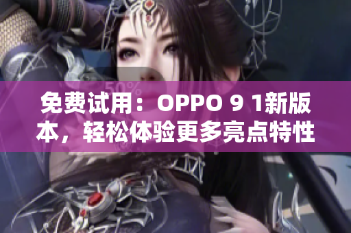 免費(fèi)試用：OPPO 9 1新版本，輕松體驗更多亮點(diǎn)特性