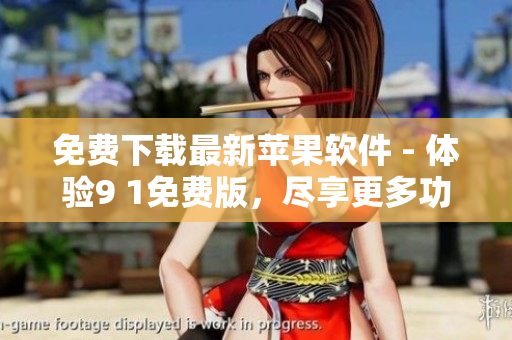 免費下載最新蘋果軟件 - 體驗9 1免費版，盡享更多功能